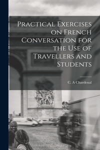 Practical Exercises on French Conversation for the Use of Travellers and Students