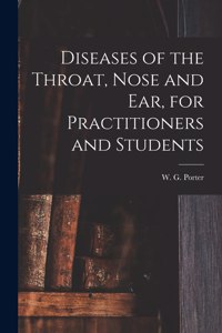 Diseases of the Throat, Nose and Ear, for Practitioners and Students [microform]