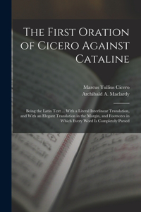 First Oration of Cicero Against Cataline: Being the Latin Text ... With a Literal Interlinear Translation, and With an Elegant Translation in the Margin, and Footnotes in Which Every Word Is