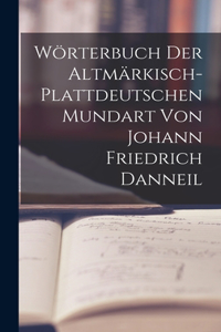 Wörterbuch Der Altmärkisch-Plattdeutschen Mundart Von Johann Friedrich Danneil