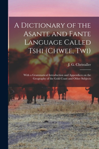 A dictionary of the Asante and Fante language called Tshi (Chwee, Twi): With a grammatical introduction and appendices on the geography of the Gold Coast and other subjects