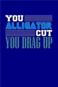 You Alligator Cut You Drag Up