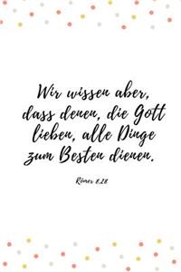 Wir wissen aber, dass denen, die Gott lieben, alle Dinge zum Besten dienen.
