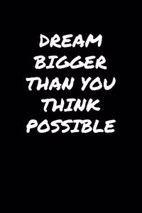 Dream Bigger Than You Think Possible