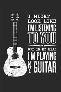 I Might Look Like I'm Listening to You But in My Head I'm Playing Guitar