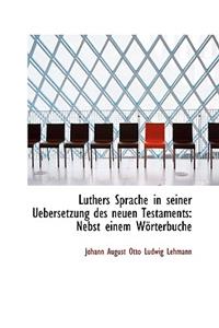 Luthers Sprache in Seiner Uebersetzung Des Neuen Testaments