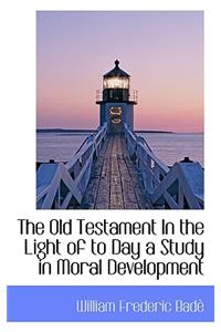 The Old Testament in the Light of to Day a Study in Moral Development