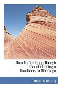 How to Be Happy Though Married. Being a Handbook to Marriage
