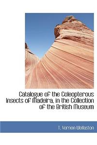 Catalogue of the Coleopterous Insects of Madeira, in the Collection of the British Museum
