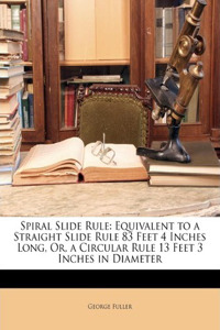 Spiral Slide Rule: Equivalent to a Straight Slide Rule 83 Feet 4 Inches Long, Or, a Circular Rule 13 Feet 3 Inches in Diameter