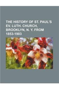 The History of St. Paul's Ev. Luth. Church, Brooklyn, N. Y. from 1853-1903