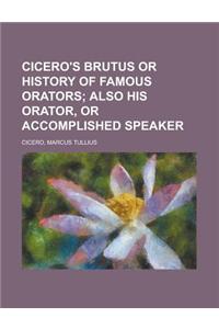 Cicero's Brutus or History of Famous Orators; Also His Orator, or Accomplished Speaker.
