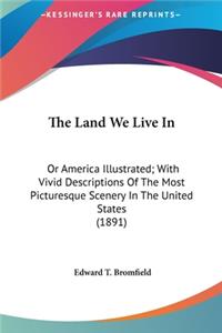 The Land We Live in: Or America Illustrated; With Vivid Descriptions of the Most Picturesque Scenery in the United States (1891)