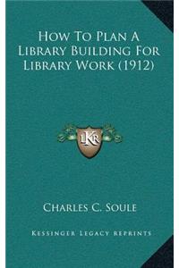 How to Plan a Library Building for Library Work (1912)