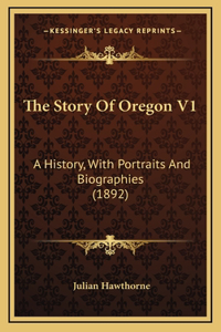 The Story Of Oregon V1: A History, With Portraits And Biographies (1892)