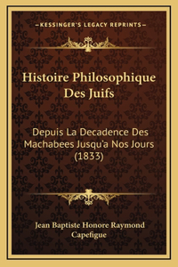 Histoire Philosophique Des Juifs: Depuis La Decadence Des Machabees Jusqu'a Nos Jours (1833)