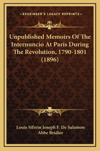 Unpublished Memoirs Of The Internuncio At Paris During The Revolution, 1790-1801 (1896)