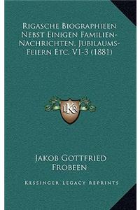 Rigasche Biographieen Nebst Einigen Familien-Nachrichten, Jubilaums-Feiern Etc. V1-3 (1881)