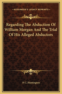 Regarding The Abduction Of William Morgan And The Trial Of His Alleged Abductors