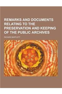 Remarks and Documents Relating to the Preservation and Keeping of the Public Archives