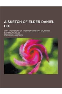 A Sketch of Elder Daniel Hix; With the History of the First Christian Church in Dartmouth, Mass