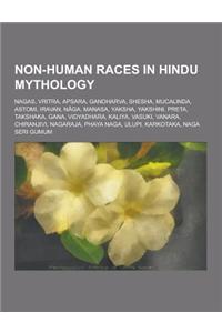 Non-Human Races in Hindu Mythology: Nagas, Vritra, Apsara, Gandharva, Shesha, Mucalinda, Astomi, Iravan, N Ga, Manasa, Yaksha, Yakshini, Preta, Taksha