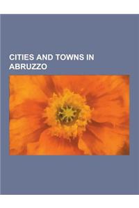 Cities and Towns in Abruzzo: L'Aquila, Pacentro, Schiavi Di Abruzzo, Teramo, Pescara, Sulmona, Bugnara, Castel del Monte, Abruzzo, Crognaleto, Atri