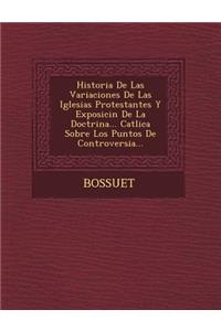 Historia de Las Variaciones de Las Iglesias Protestantes y Exposici N de La Doctrina... Cat Lica Sobre Los Puntos de Controversia...