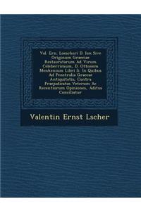 Val. Ern. Loescheri D. Ion Sive Originum Graeciae Restauratarum Ad Virum Celeberrimum, D. Ottonem Menkenium Libri II. in Quibus Ad Penetralia Graecae Antiquitatis, Contra Praejudicatas Veterum AC Recentiorum Opiniones, Aditus Conciliatur