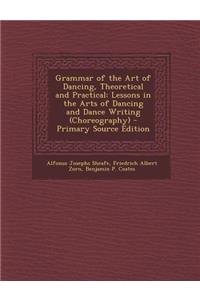Grammar of the Art of Dancing, Theoretical and Practical: Lessons in the Arts of Dancing and Dance Writing (Choreography)