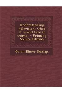 Understanding Television; What It Is and How It Works