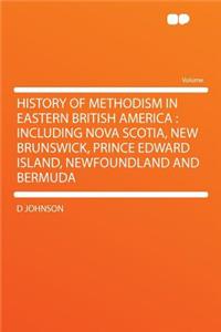 History of Methodism in Eastern British America: Including Nova Scotia, New Brunswick, Prince Edward Island, Newfoundland and Bermuda