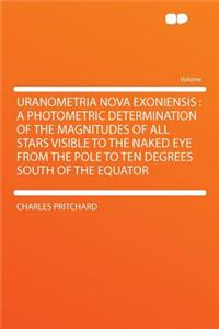 Uranometria Nova Exoniensis: A Photometric Determination of the Magnitudes of All Stars Visible to the Naked Eye from the Pole to Ten Degrees South of the Equator