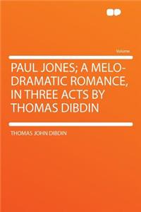 Paul Jones; A Melo-Dramatic Romance, in Three Acts by Thomas Dibdin
