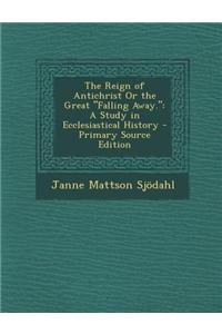 The Reign of Antichrist or the Great Falling Away.: A Study in Ecclesiastical History