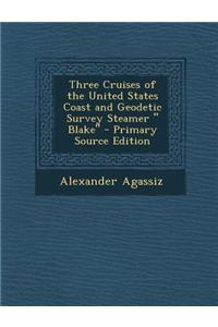 Three Cruises of the United States Coast and Geodetic Survey Steamer Blake - Primary Source Edition