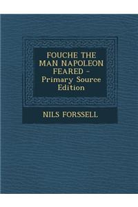 Fouche the Man Napoleon Feared - Primary Source Edition