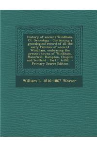 History of Ancient Windham, CT. Genealogy: Containing a Genealogical Record of All the Early Families of Ancient Windham, Embracing the Present Towns of Windham, Mansfield, Hampton, Chaplin and Scotland: Part I. A-Bil.