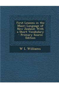 First Lessons in the Maori Language of New Zealand: With a Short Vocabulary