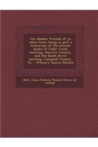 Our Quaker Friends of Ye Olden Time; Being in Part a Transcript of the Minute Books of Cedar Creek Meeting, Hanover County, and the South River Meetin