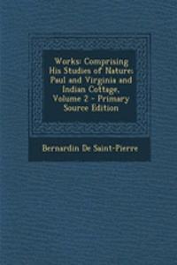 Works: Comprising His Studies of Nature; Paul and Virginia and Indian Cottage, Volume 2 - Primary Source Edition