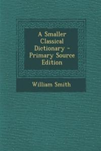 A Smaller Classical Dictionary - Primary Source Edition