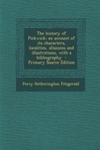 The History of Pickwick; An Account of Its Characters, Localities, Allusions and Illustrations, with a Bibliography
