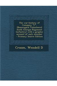 The War-History of Company C, (Beauregard Volunteers) Sixth Georgia Regiment (Infantry) with a Graphic Account of Each Member - Primary Source Editi