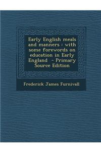 Early English Meals and Manners: With Some Forewords on Education in Early England - Primary Source Edition