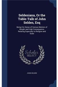 Seldeniana, Or the Table-Talk of John Selden, Esq: Being His Sense of Various Matters of Weight and High Consequence, Relating Especially to Religion and State