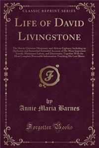 Life of David Livingstone: The Heroic Christian Missionary and African Explorer; Including an Authentic and Somewhat Extended Account of His More