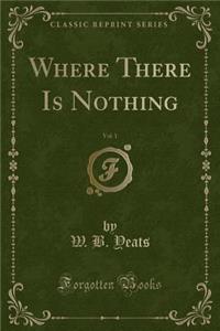 Where There Is Nothing, Vol. 1 (Classic Reprint)