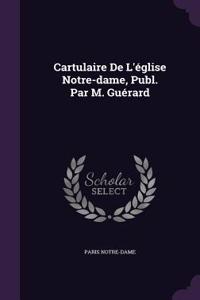 Cartulaire de L'Eglise Notre-Dame, Publ. Par M. Guerard