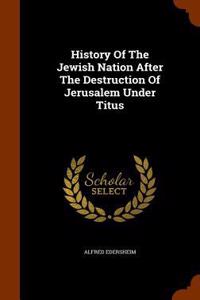 History Of The Jewish Nation After The Destruction Of Jerusalem Under Titus